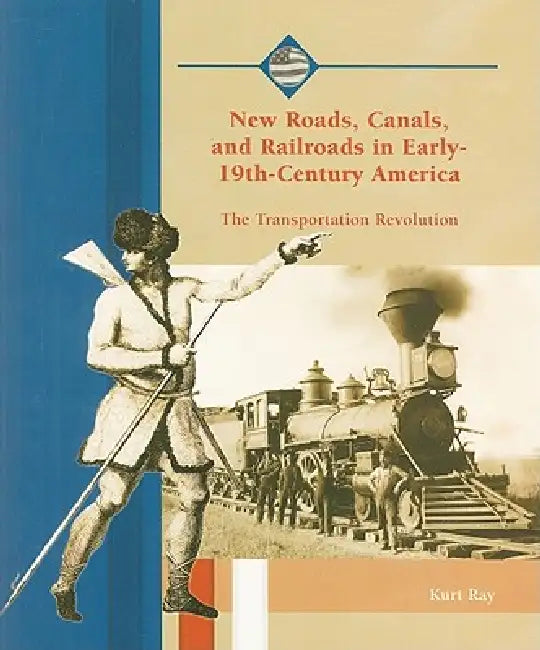 New Roads, Canals, and Railroads in Early 19th-Century America by Kurt Ray