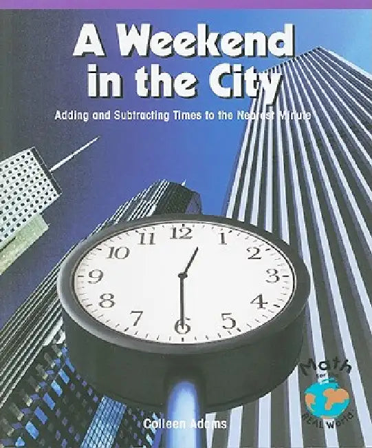 A Weekend in the City: Adding and Subtracting Times to the Nearest Minute by Colleen Adams