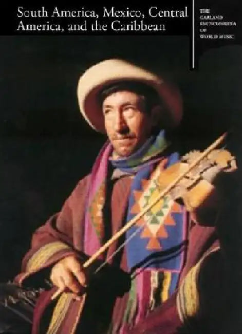 The Garland Encyclopedia of World Music: South America, Mexico, Central America, and the Caribbean [With CD] by Dale A. Olsen