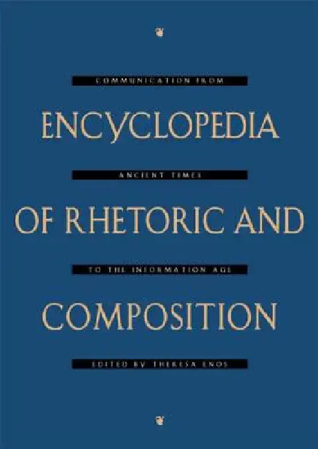 Encyclopedia of Rhetoric and Composition: Communication from Ancient Times to the Information Age by Theresa Enos