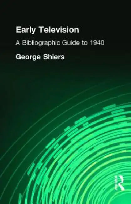 Early Television: A Bibliographic Guide to 1940 by George Shiers