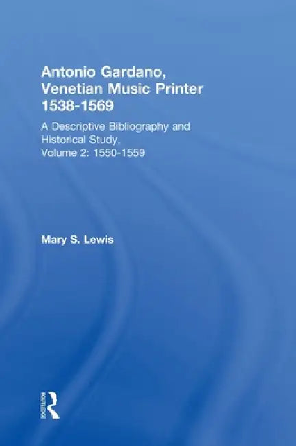Antonio Gardano, Venetian Music Printer, 1538-1569: A Descriptive Bibliography and Historical Study, 1550-1559 by Mary Lewis
