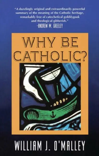 Why Be Catholic? by William O'Malley