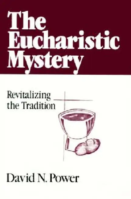 The Eucharistic Mystery Revitalizing the Tradition by David N. Power