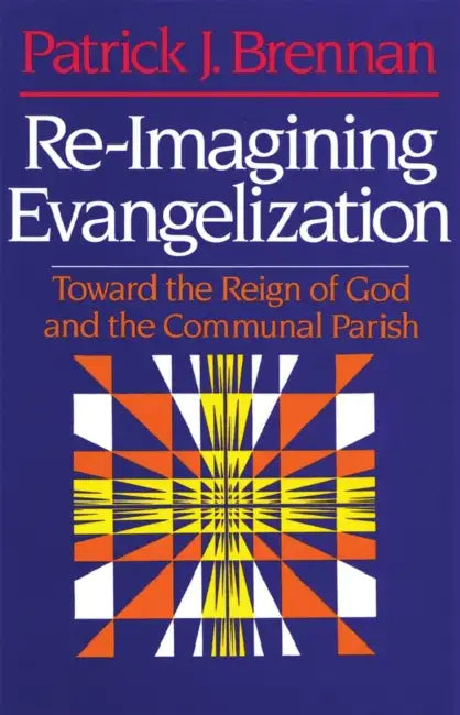 Re-Imagining Evangelization Toward the Reign of God and the Communal Parish by Patrick J. Brennan