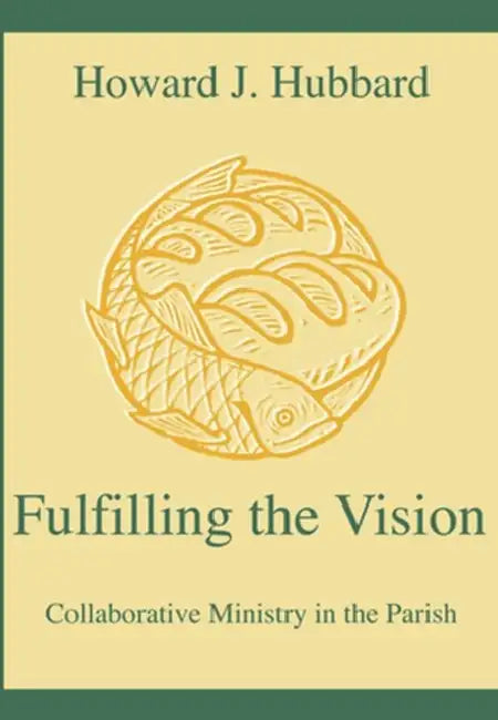 Fulfilling the Vision Collaborative Ministry in the Parish by Howard J. Hubbard