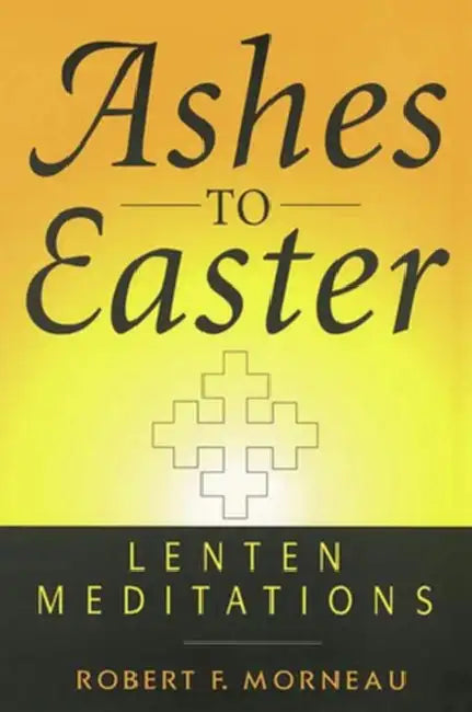 Ashes to Easter Lenten Meditations by Robert Morneau