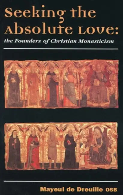 Seeking the Absolute Love: The Founders of Christian Monasticism by Mayeul de Dreuille