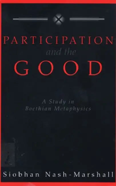 Participation and the Good A Study in Boethian Metaphysics by Siobhan Nash-Marshall