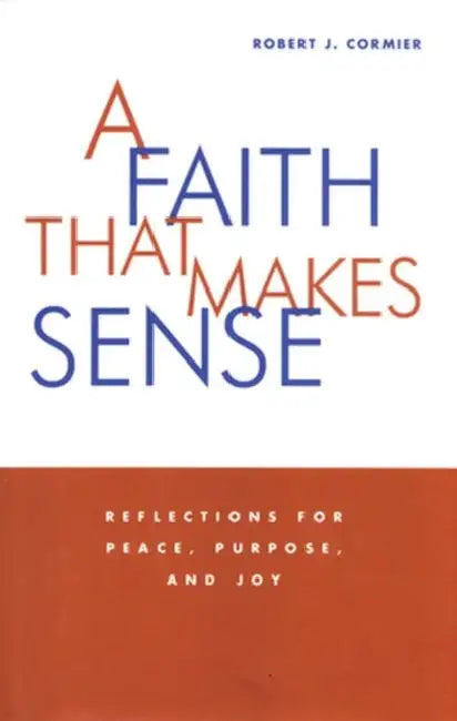 A Faith That Makes Sense Reflections for Peace, Purpose, and Joy by Robert J. Cormier