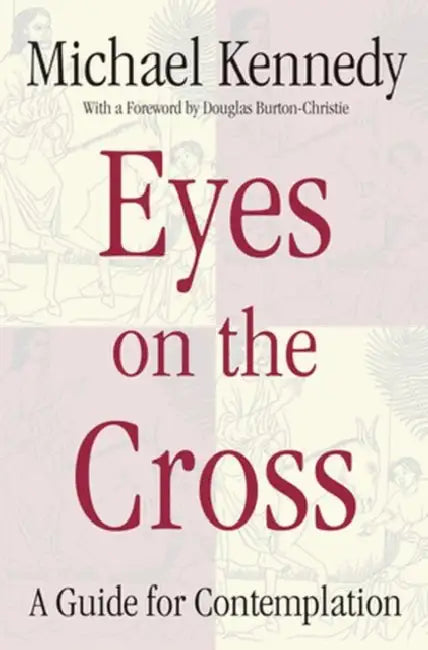 Eyes on the Cross A Guide for Contemplation by Michael Kennedy