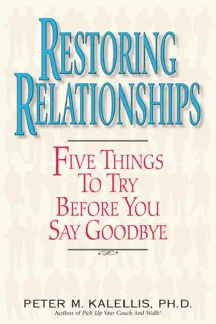 Restoring Relationships Five Things to Try Before You Say Goodbye by Peter Kalellis