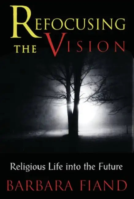 Refocusing the Vision: Religious Life Into the Future by Barbara Fiand