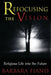 Refocusing the Vision: Religious Life Into the Future by Barbara Fiand