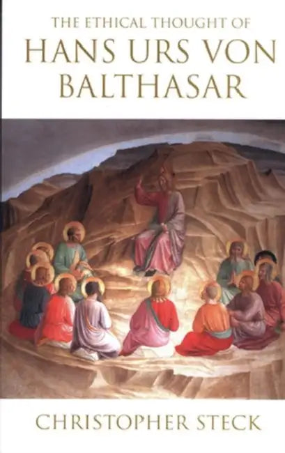 The Ethical Thought of Hans Urs von Balthasar by Christopher Steck