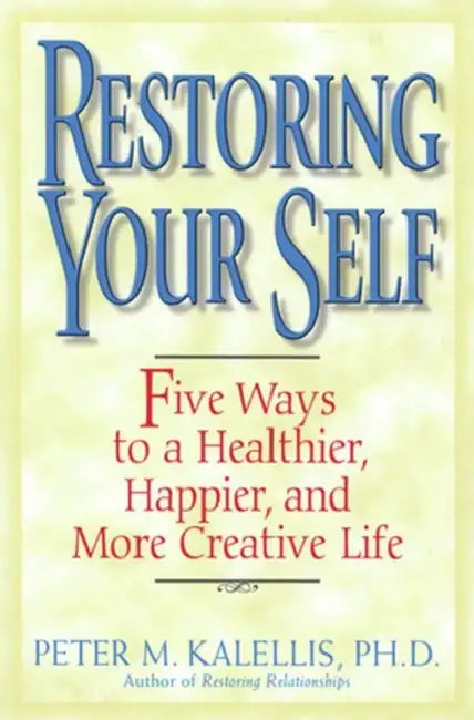 Restoring Your Self Five Ways to a Healthier, Happier, and Creative Life by Peter Kalellis