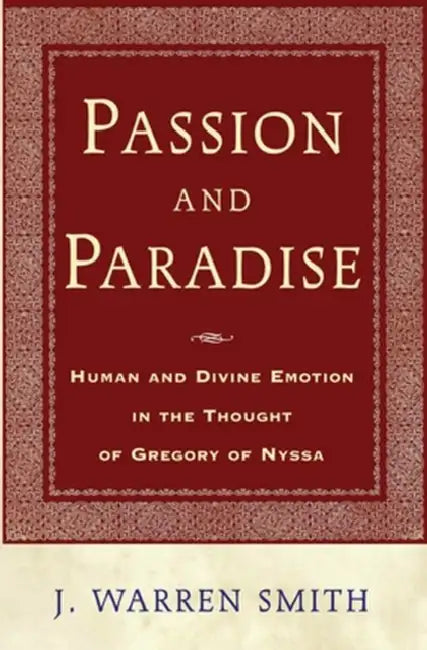 Passion and Paradise: Human and Divine Emotion in the Thought of Gregory of Nyssa by J. Warren Smith