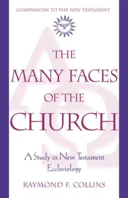 The Many Faces of the Church A Study in New Testament Ecclesiology by Raymond Collins