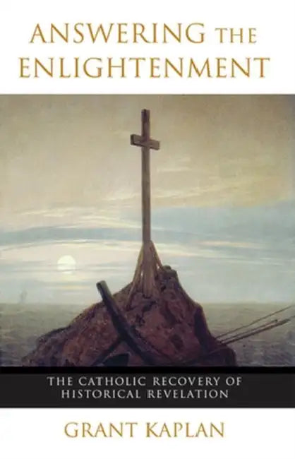 Answering the Enlightenment The Catholic Recovery of Historical Revelation by Grant Kaplan