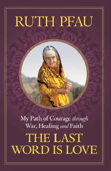 The Last Word is Love My Path of Courage through War, Healing and Faith by Ruth Pfau