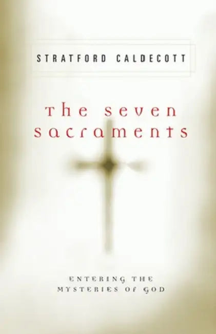The Seven Sacraments Entering the Mysteries of God by Stratford Caldecott
