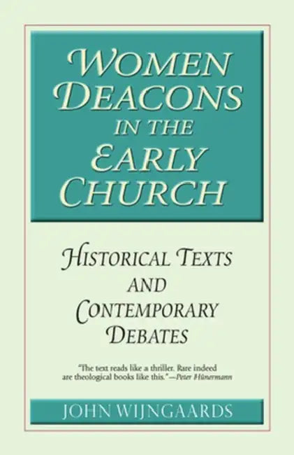 Women Deacons in the Early Church Historical Texts and Contemporary Debates by John Wijngaards