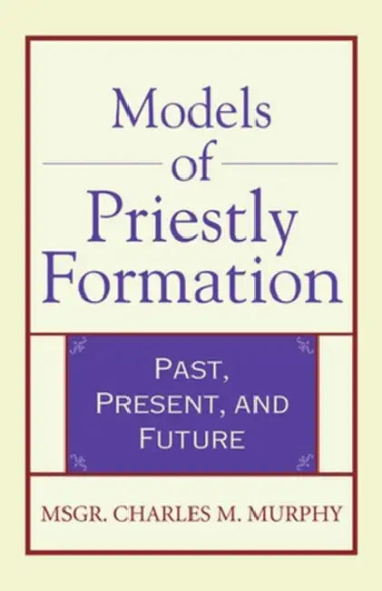 Models of Priestly Formation Past, Present, and Future by Msgr Charles Murphy