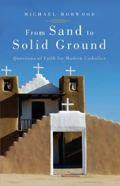 From Sand to Solid Ground Questions of Faith for Modern Catholics by Michael Morwood