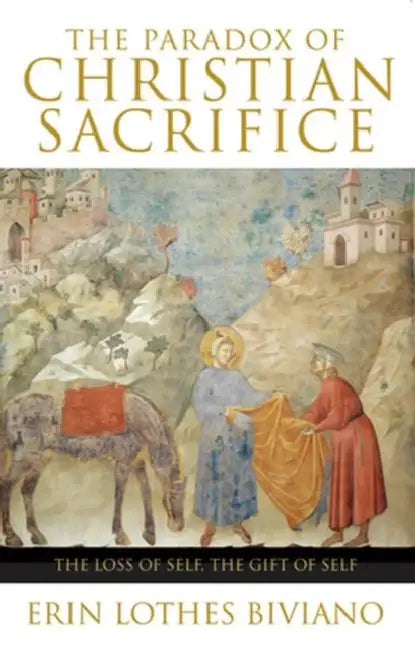 The Paradox of Christian Sacrifice The Loss of Self, the Gift of Self by Erin Biviano