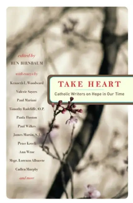 Take Heart Catholic Writers on Hope in Our Time by Ben Birnbaum