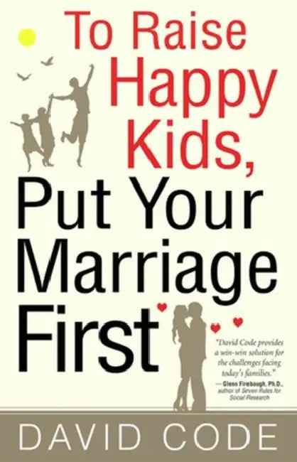 To Raise Happy Kids, Put Your Marriage First by David Code