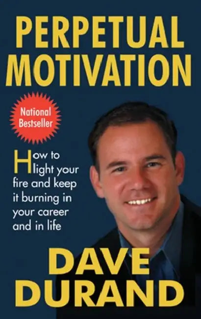 Perpetual Motivation How to Light Your Fire and Keep It Burning in Your Career and in Life by Dave Durand