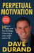 Perpetual Motivation How to Light Your Fire and Keep It Burning in Your Career and in Life by Dave Durand