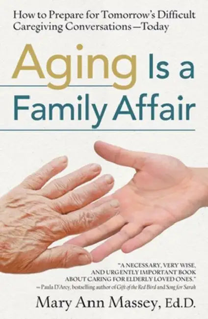 Aging Is a Family Affair How to Prepare for Tomorrow's Difficult Caregiving Conversations-Today by Mary Ann Massey