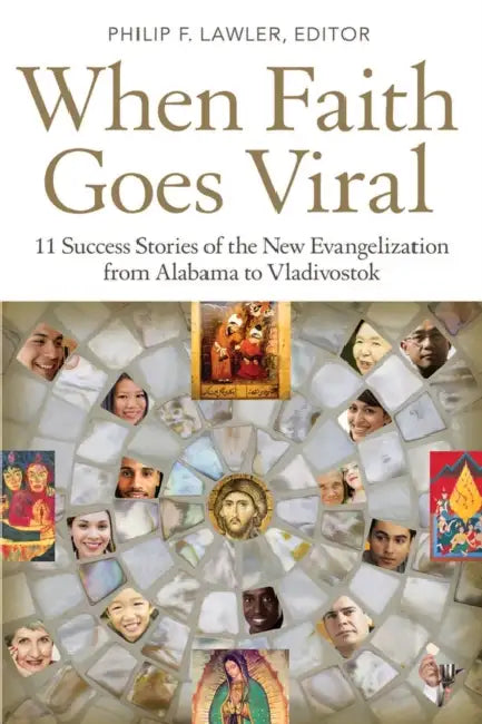 When Faith Goes Viral 11 Success Stories of the New Evangelization from Alabama to Vladivostok by Philip Lawler