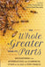 Whole Is Greater Than Its Parts Encountering the Interreligious and Ecumenical Other in the Age of Pope Francis by Peter Casarella, Gabriel Reynolds