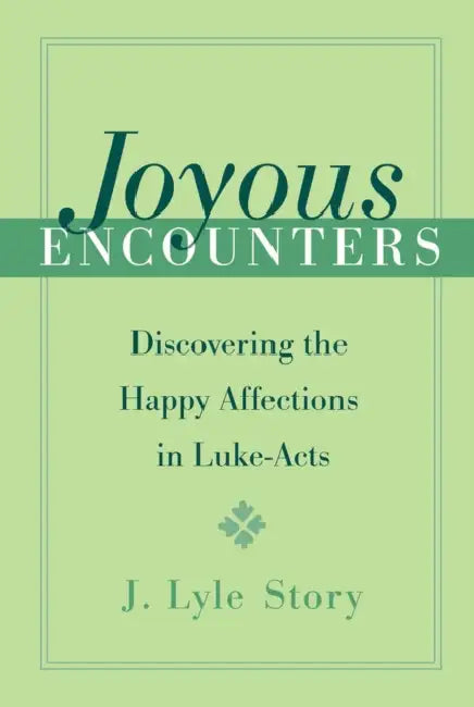 Joyous Encounters Discovering the Happy Affections in Luke-Acts by J. Lyle Story