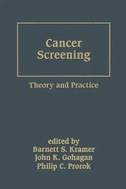 Cancer Screening: Theory and Practice by Barnett S. Kramer, John K. Gohagan