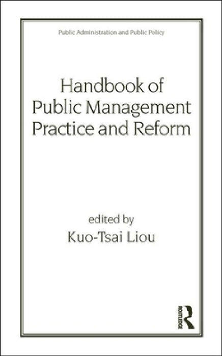 Handbook Of Public Management Practice And Reform  by Kuo-Tsai Liou