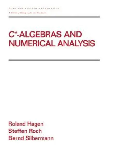 C* - Algebras and Numerical Analysis by Ronald Hagen