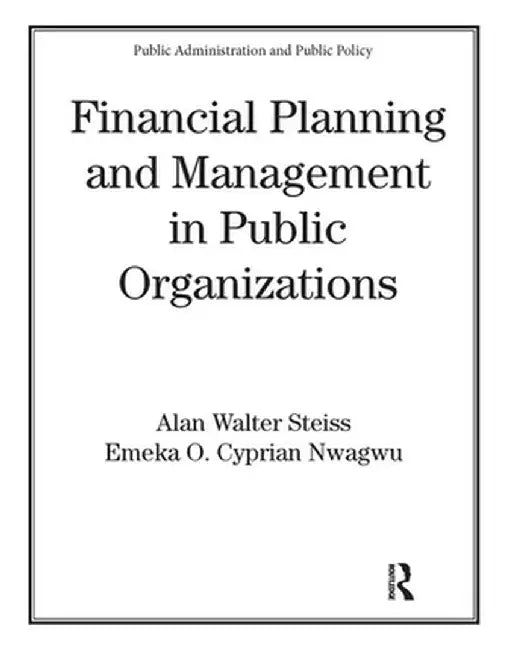 Financial Planning And Management In Public Organizations by Alan W. Steiss, Emeka O. Nwagwu