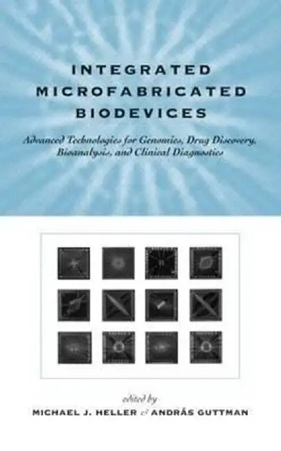 Integrated Microfabricated Biodevices: Advanced Technologies for Genomics Drug Discovery Bioanalysis by Michael J. Heller, Andras Guttman