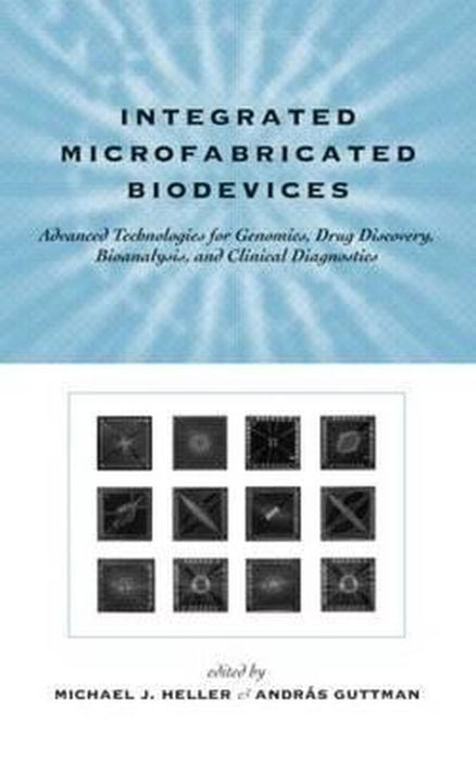 Integrated Microfabricated Biodevices: Advanced Technologies for Genomics Drug Discovery Bioanalysis by Michael J. Heller, Andras Guttman