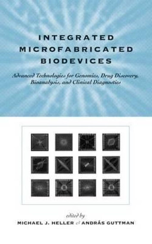 Integrated Microfabricated Biodevices: Advanced Technologies for Genomics Drug Discovery Bioanalysis by Michael J. Heller, Andras Guttman