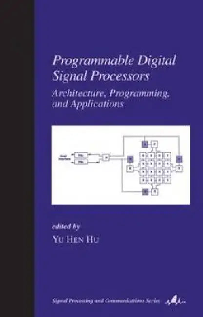 Programmable Digital Signal Processors: Architecture: Programming, and Applications by Yu Hen Hu
