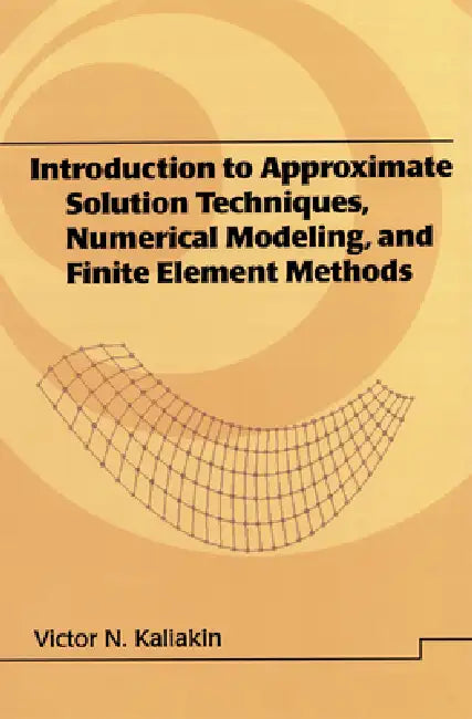 Introduction to Approximate Solution Techniques, Numerical Modeling, and Finite Element Methods by Victor N. Kaliakin