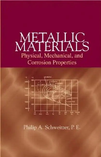 Metallic Materials: Physical, Mechanical, and Corrosion Properties by P. E. Schweitzer
