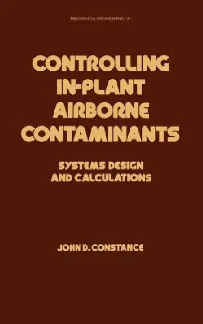 Controlling In-Plant Airborne Contaminants: Systems Design and Calculations by John D. Constance