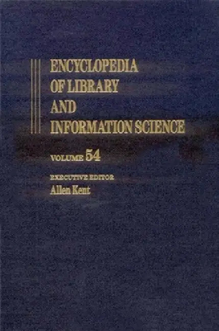 Encyclopedia of Library and Information Science: Volume 54 - Supplement 17: Access to Patron Use Software to Wolfenbottel: The Library at by Allen Kent, Allen Kent