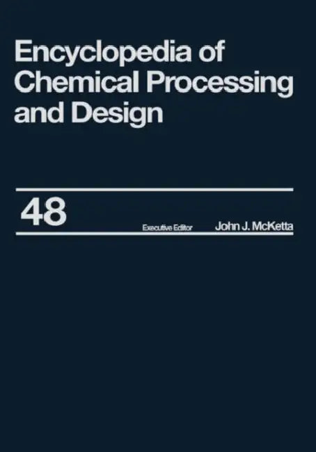 Encyclopedia of Chemical Processing and Design: Volume 48 - Residual Refining and Processing to Safety: Operating Discipline by Johnj McKettajr